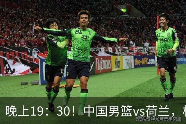 晚上19：30！中国男篮vs荷兰，杨瀚森迎首秀，4人确定核心地位