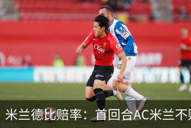 米兰德比赔率：首回合AC米兰不败 国米强弩之末