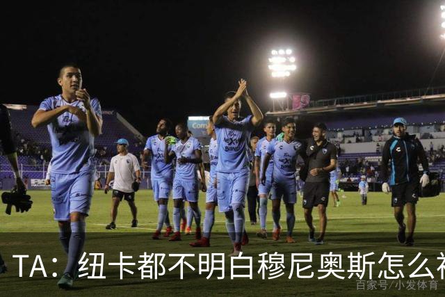 TA：纽卡都不明白穆尼奥斯怎么被截胡的；托纳利理想卖价约1亿镑